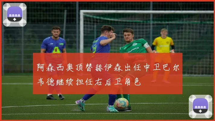阿森西奥顶替赫伊森出任中卫巴尔韦德继续担任右后卫角色