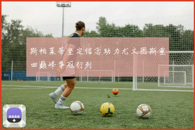 斯帕莱蒂坚定信念助力尤文图斯重回巅峰争冠行列