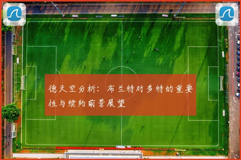 德天空分析：布兰特对多特的重要性与续约前景展望