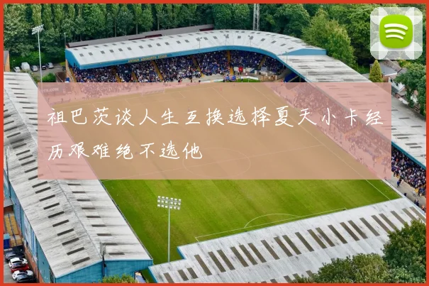 祖巴茨谈人生互换选择夏天小卡经历艰难绝不选他