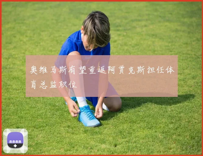 奥维马斯有望重返阿贾克斯担任体育总监职位