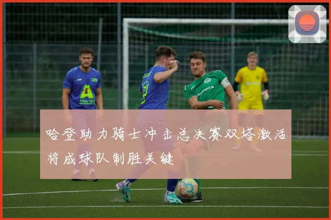 哈登助力骑士冲击总决赛双塔激活将成球队制胜关键