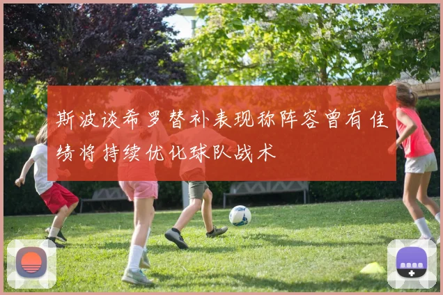 斯波谈希罗替补表现称阵容曾有佳绩将持续优化球队战术
