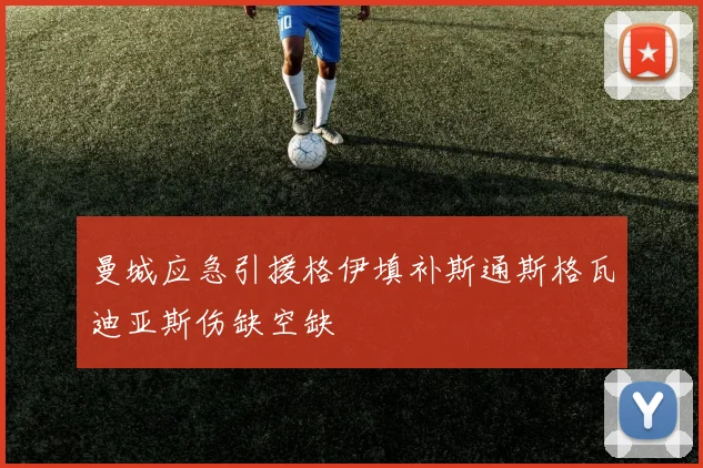 曼城应急引援格伊填补斯通斯格瓦迪亚斯伤缺空缺