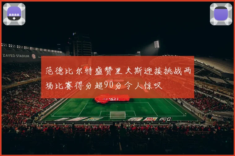 范德比尔特盛赞里夫斯迎接挑战两场比赛得分超90分令人惊叹