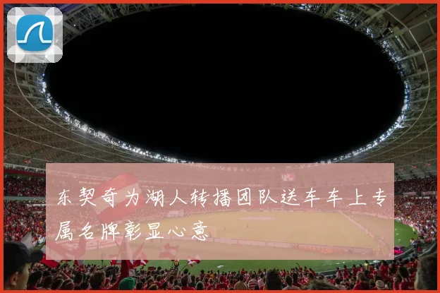 东契奇为湖人转播团队送车车上专属名牌彰显心意
