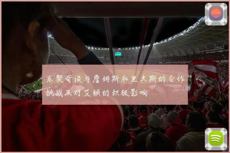 东契奇谈与詹姆斯和里夫斯的合作挑战及对艾顿的积极影响