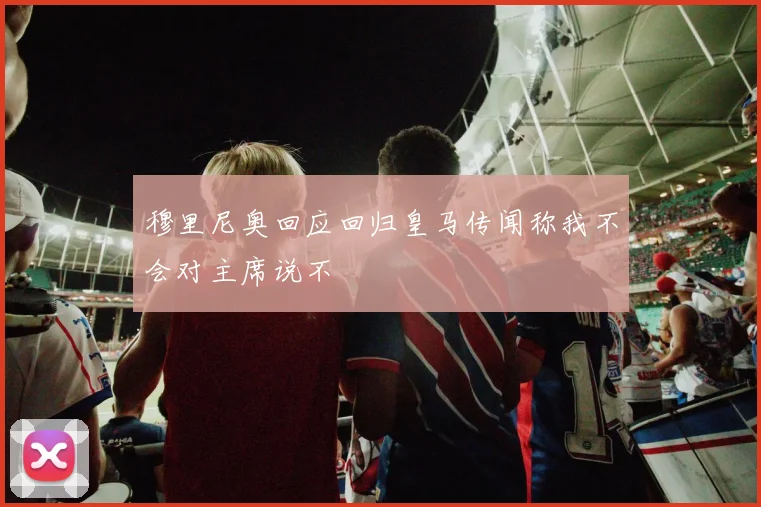穆里尼奥回应回归皇马传闻称我不会对主席说不