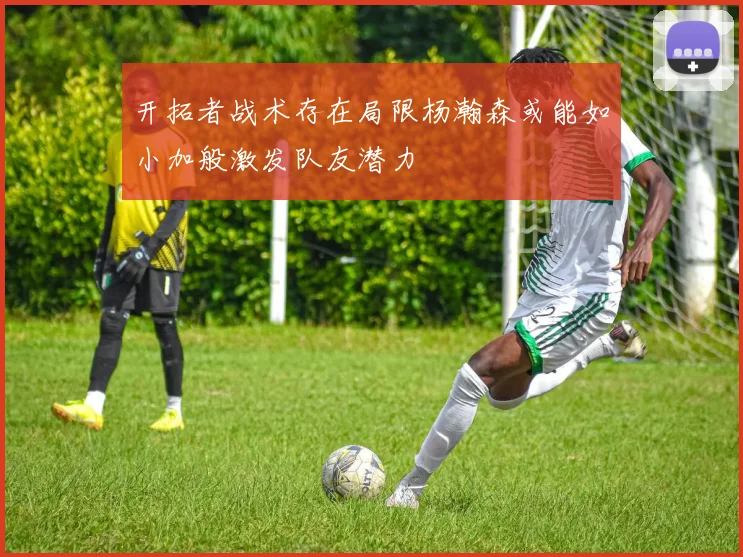 开拓者战术存在局限杨瀚森或能如小加般激发队友潜力