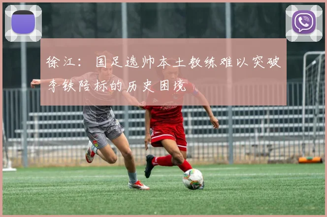 徐江：国足选帅本土教练难以突破李铁陪标的历史困境