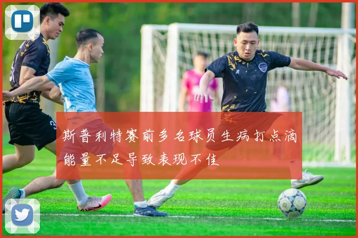 斯普利特赛前多名球员生病打点滴能量不足导致表现不佳