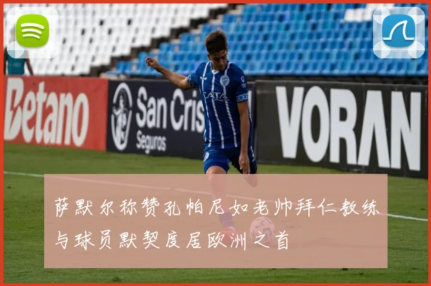 萨默尔称赞孔帕尼如老帅拜仁教练与球员默契度居欧洲之首