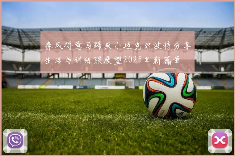 春风得意马蹄疾小迈克尔波特分享生活与训练照展望2025年新篇章