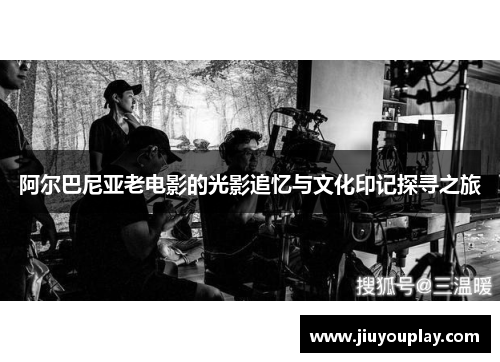 阿尔巴尼亚老电影的光影追忆与文化印记探寻之旅