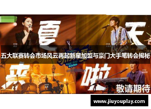 五大联赛转会市场风云再起新星加盟与豪门大手笔转会揭秘