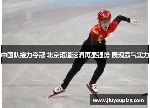 中国队接力夺冠 北京短道速滑再显强势 展现霸气实力