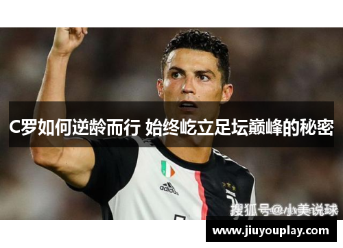 C罗如何逆龄而行 始终屹立足坛巅峰的秘密