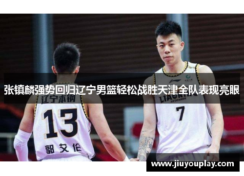 张镇麟强势回归辽宁男篮轻松战胜天津全队表现亮眼