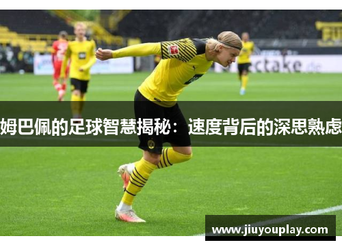姆巴佩的足球智慧揭秘：速度背后的深思熟虑