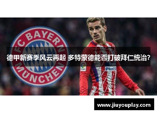 德甲新赛季风云再起 多特蒙德能否打破拜仁统治？