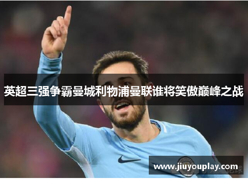 英超三强争霸曼城利物浦曼联谁将笑傲巅峰之战