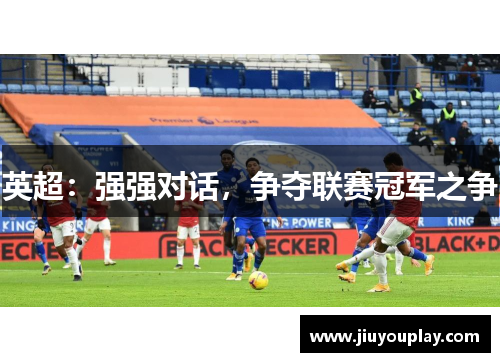 英超：强强对话，争夺联赛冠军之争