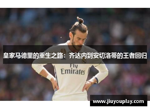 皇家马德里的重生之路：齐达内到安切洛蒂的王者回归