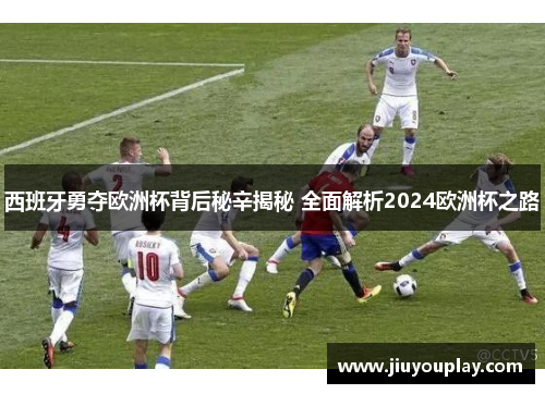 西班牙勇夺欧洲杯背后秘辛揭秘 全面解析2024欧洲杯之路