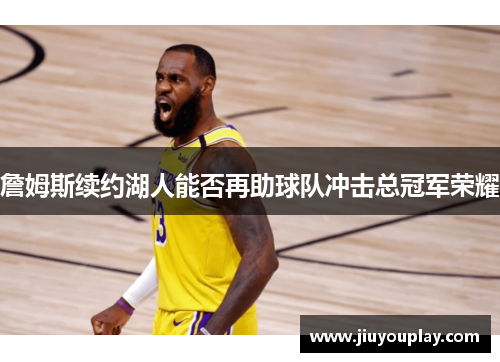 詹姆斯续约湖人能否再助球队冲击总冠军荣耀