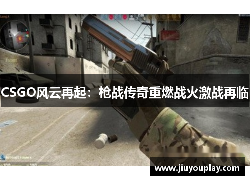 CSGO风云再起：枪战传奇重燃战火激战再临