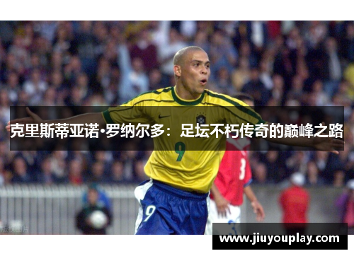 克里斯蒂亚诺·罗纳尔多：足坛不朽传奇的巅峰之路