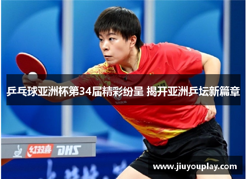 乒乓球亚洲杯第34届精彩纷呈 揭开亚洲乒坛新篇章