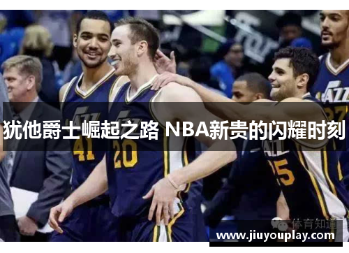 犹他爵士崛起之路 NBA新贵的闪耀时刻