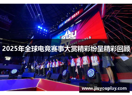 2025年全球电竞赛事大赏精彩纷呈精彩回顾