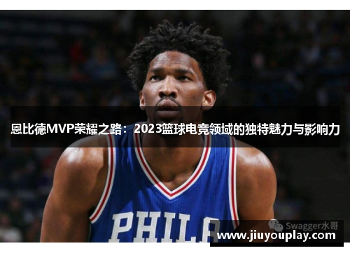 恩比德MVP荣耀之路：2023篮球电竞领域的独特魅力与影响力