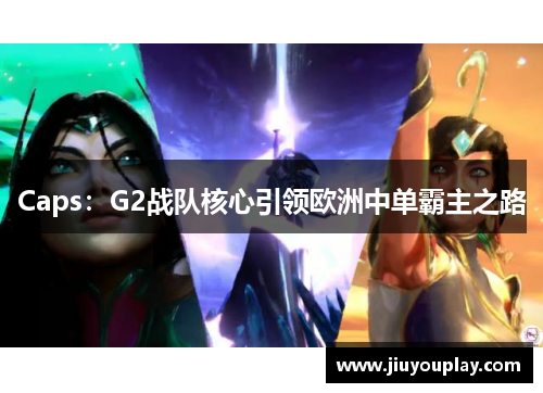 Caps：G2战队核心引领欧洲中单霸主之路