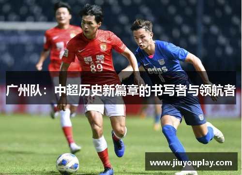 广州队：中超历史新篇章的书写者与领航者