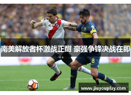 南美解放者杯激战正酣 豪强争锋决战在即