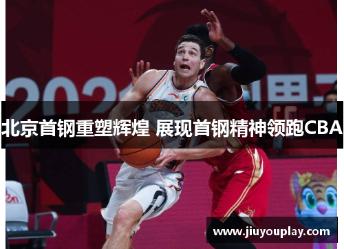 北京首钢重塑辉煌 展现首钢精神领跑CBA