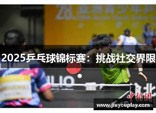 2025乒乓球锦标赛：挑战社交界限